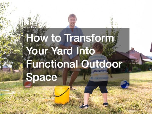 How to Transform Your Yard Into Functional Outdoor Space