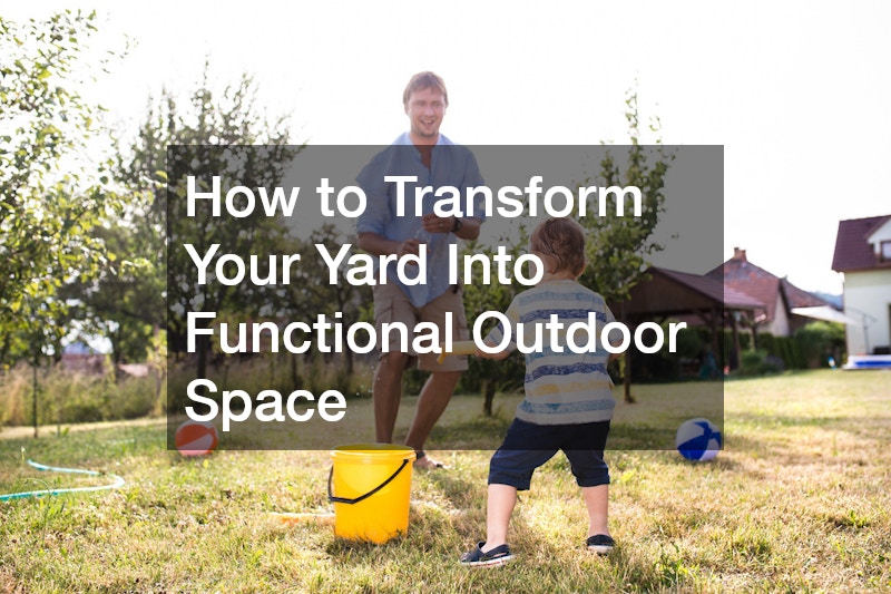 How to Transform Your Yard Into Functional Outdoor Space